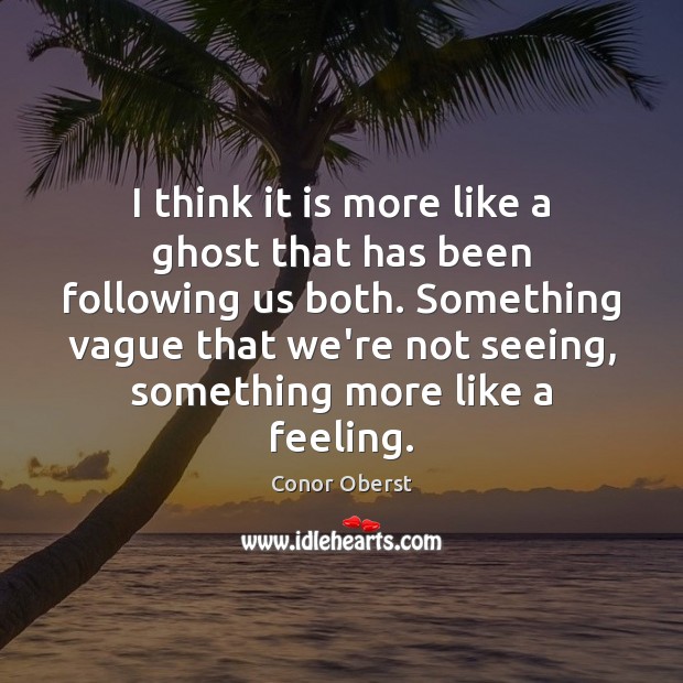 I think it is more like a ghost that has been following Conor Oberst Picture Quote