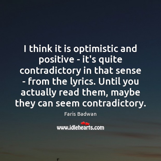 I think it is optimistic and positive – it’s quite contradictory in Faris Badwan Picture Quote