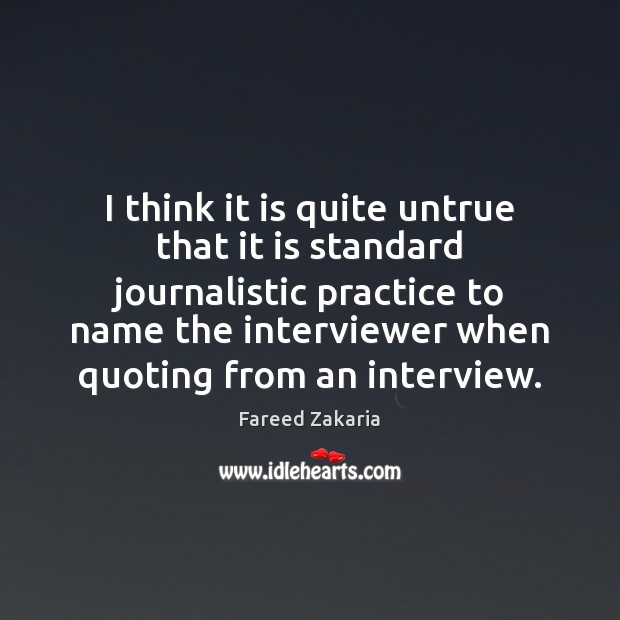 I think it is quite untrue that it is standard journalistic practice Fareed Zakaria Picture Quote