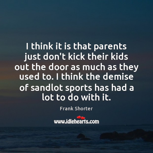 I think it is that parents just don’t kick their kids out Frank Shorter Picture Quote