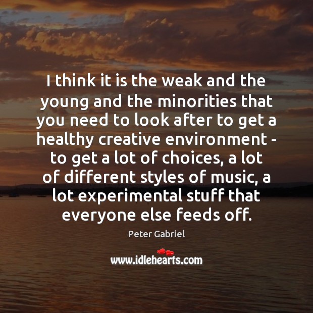I think it is the weak and the young and the minorities Peter Gabriel Picture Quote