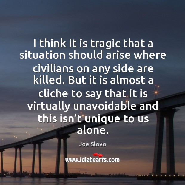 I think it is tragic that a situation should arise where civilians on any side are killed. Image