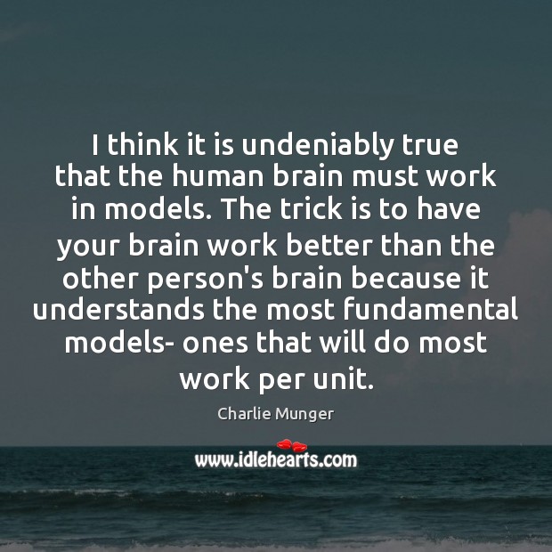I think it is undeniably true that the human brain must work Charlie Munger Picture Quote