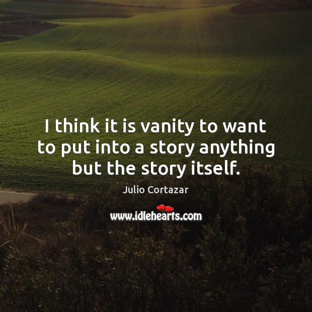 I think it is vanity to want to put into a story anything but the story itself. Julio Cortazar Picture Quote