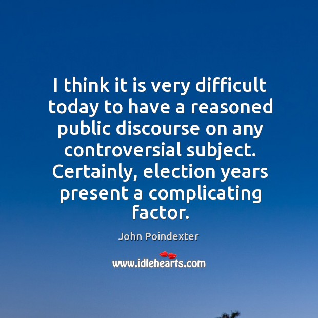 I think it is very difficult today to have a reasoned public discourse on any controversial subject. John Poindexter Picture Quote