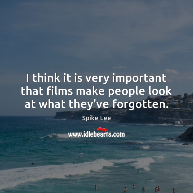 I think it is very important that films make people look at what they’ve forgotten. Spike Lee Picture Quote