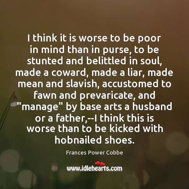 I think it is worse to be poor in mind than in Frances Power Cobbe Picture Quote