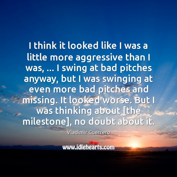 I think it looked like I was a little more aggressive than Vladimir Guerrero Picture Quote