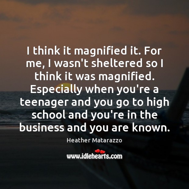 I think it magnified it. For me, I wasn’t sheltered so I Heather Matarazzo Picture Quote