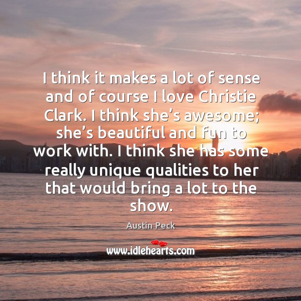 I think it makes a lot of sense and of course I love christie clark. Austin Peck Picture Quote