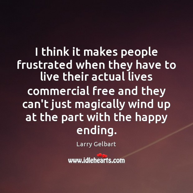 I think it makes people frustrated when they have to live their Larry Gelbart Picture Quote