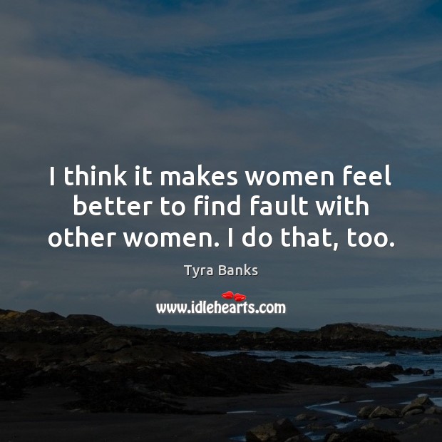 I think it makes women feel better to find fault with other women. I do that, too. Tyra Banks Picture Quote