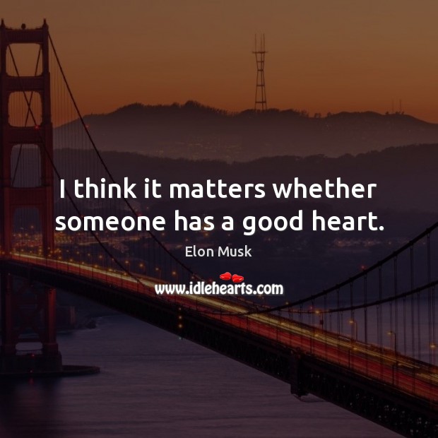 I think it matters whether someone has a good heart. Elon Musk Picture Quote