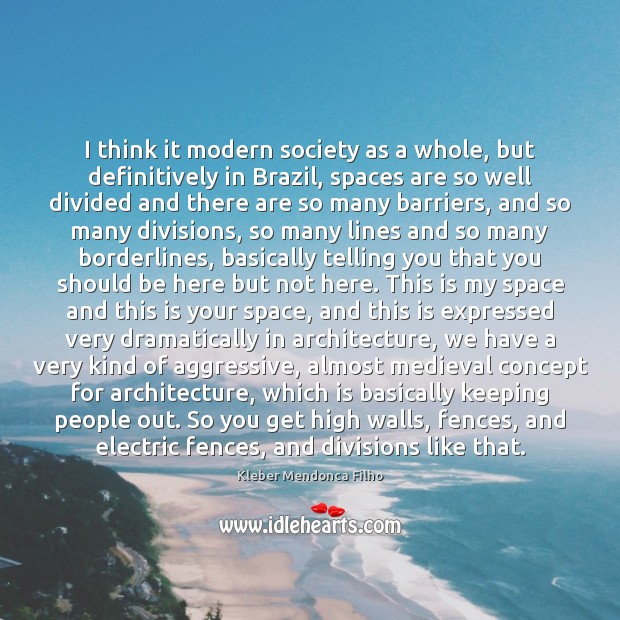 I think it modern society as a whole, but definitively in Brazil, Kleber Mendonca Filho Picture Quote
