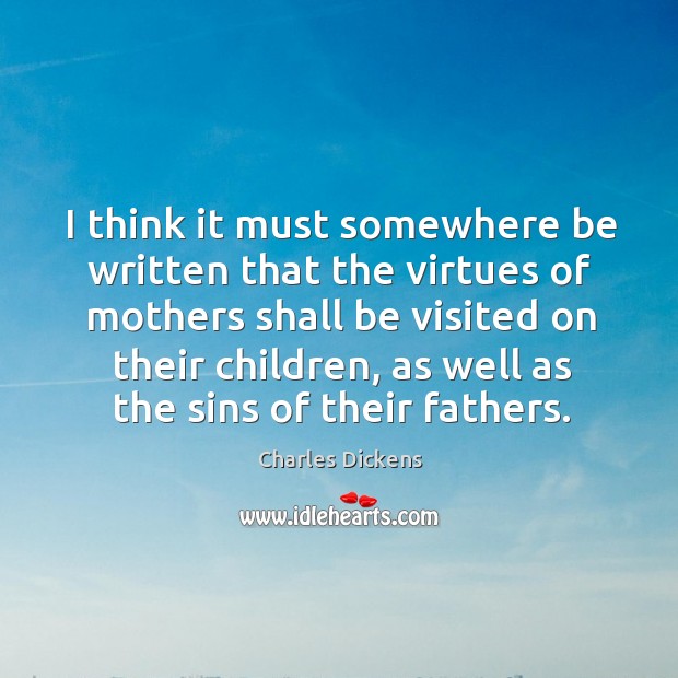 I think it must somewhere be written that the virtues of mothers Charles Dickens Picture Quote