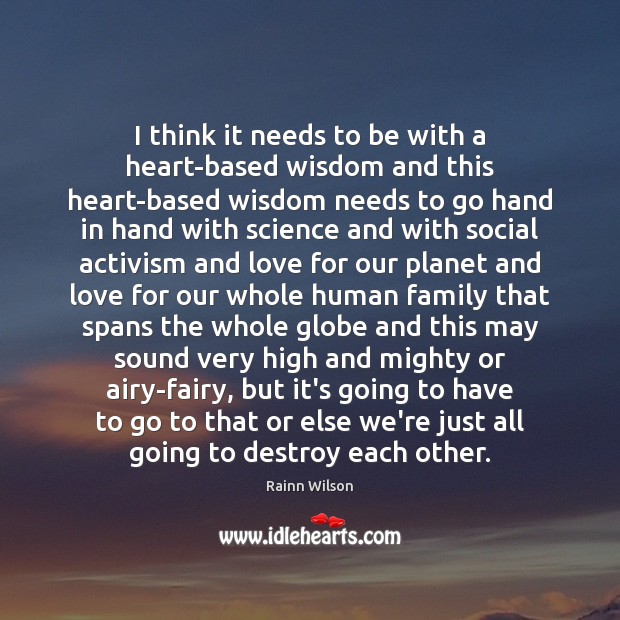 I think it needs to be with a heart-based wisdom and this Rainn Wilson Picture Quote