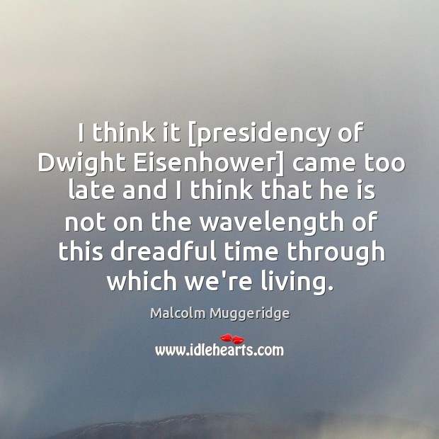 I think it [presidency of Dwight Eisenhower] came too late and I Image