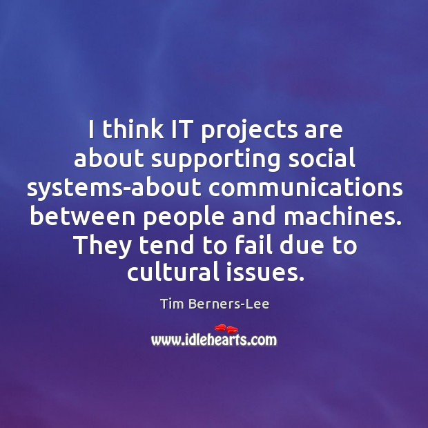 I think it projects are about supporting social systems-about communications between people and machines. Tim Berners-Lee Picture Quote