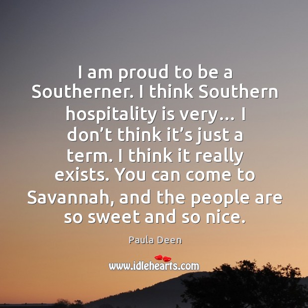 I think it really exists. You can come to savannah, and the people are so sweet and so nice. Paula Deen Picture Quote