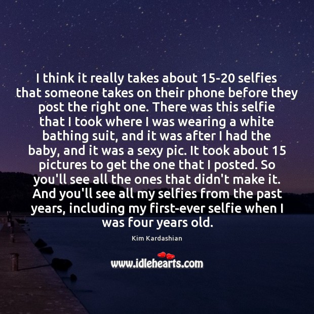 I think it really takes about 15-20 selfies that someone takes on Kim Kardashian Picture Quote