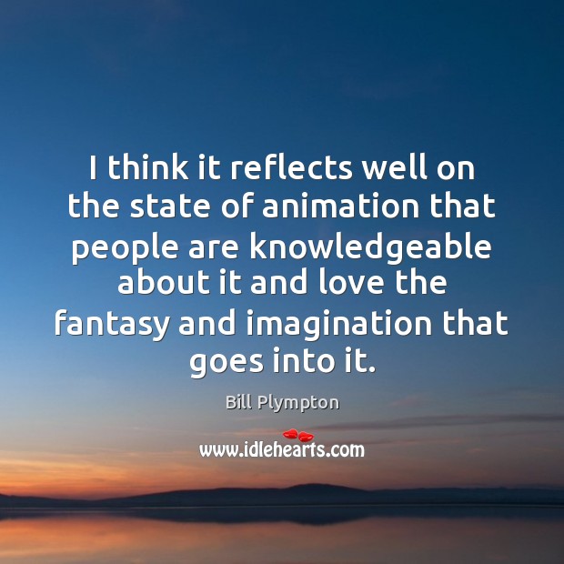 I think it reflects well on the state of animation that people Bill Plympton Picture Quote