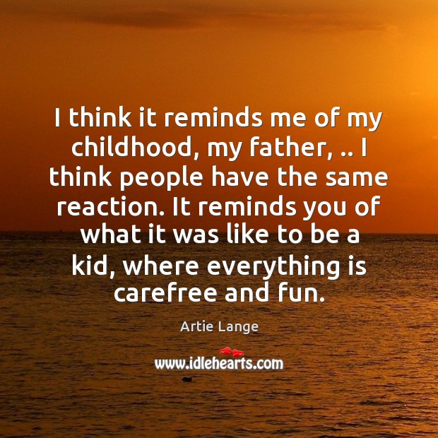 I think it reminds me of my childhood, my father, .. I think Artie Lange Picture Quote