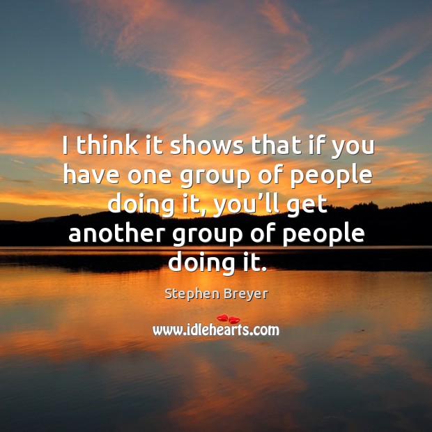 I think it shows that if you have one group of people doing it, you’ll get another group of people doing it. Image