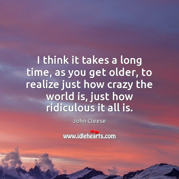 I think it takes a long time, as you get older, to Realize Quotes Image