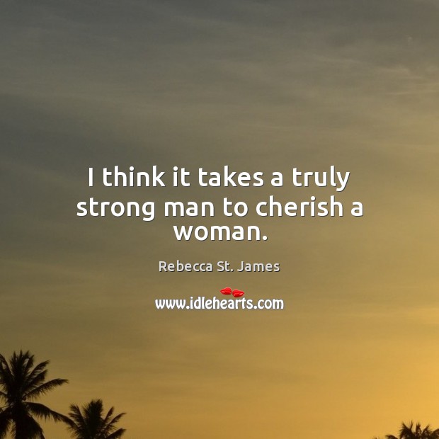 I think it takes a truly strong man to cherish a woman. Rebecca St. James Picture Quote