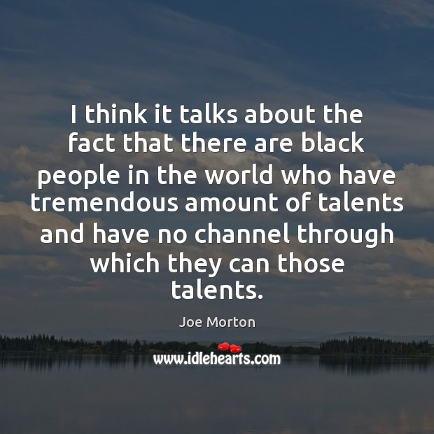 I think it talks about the fact that there are black people Joe Morton Picture Quote