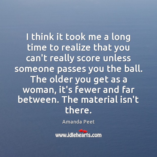 I think it took me a long time to realize that you Amanda Peet Picture Quote