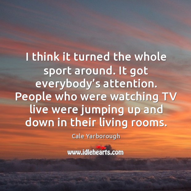I think it turned the whole sport around. It got everybody’s attention. Cale Yarborough Picture Quote