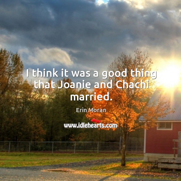 I think it was a good thing that joanie and chachi married. Erin Moran Picture Quote