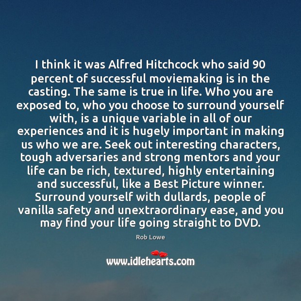 I think it was Alfred Hitchcock who said 90 percent of successful moviemaking Rob Lowe Picture Quote