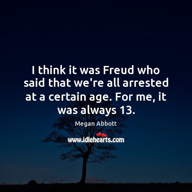 I think it was Freud who said that we’re all arrested at Megan Abbott Picture Quote