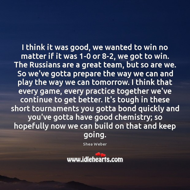I think it was good, we wanted to win no matter if Team Quotes Image