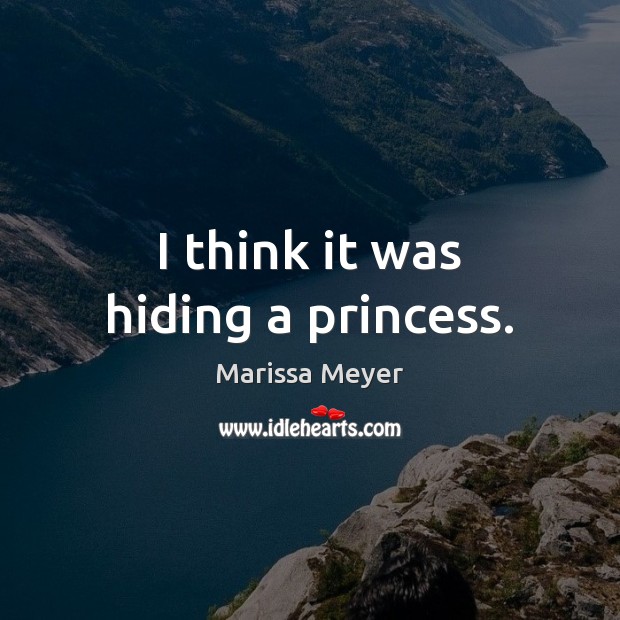 I think it was hiding a princess. Marissa Meyer Picture Quote