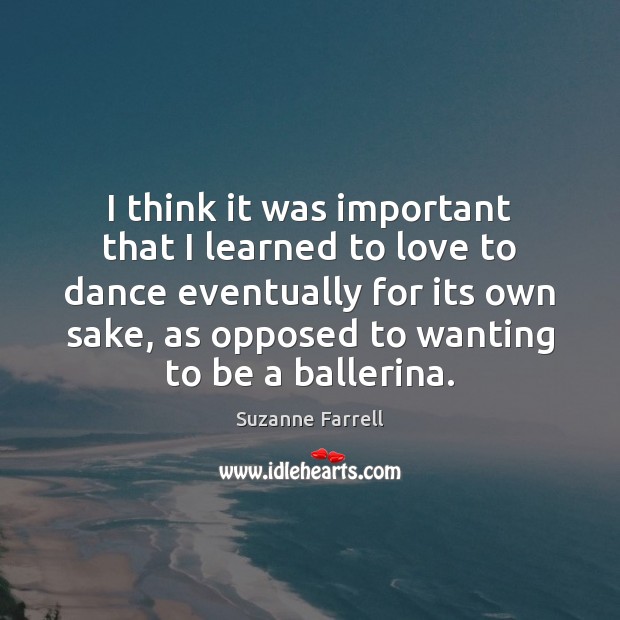 I think it was important that I learned to love to dance Suzanne Farrell Picture Quote