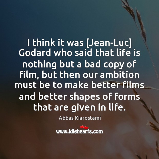 I think it was [Jean-Luc] Godard who said that life is nothing Abbas Kiarostami Picture Quote
