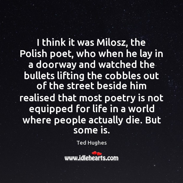 I think it was Milosz, the Polish poet, who when he lay Ted Hughes Picture Quote