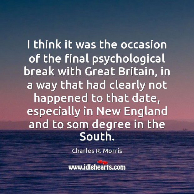 I think it was the occasion of the final psychological break with Charles R. Morris Picture Quote