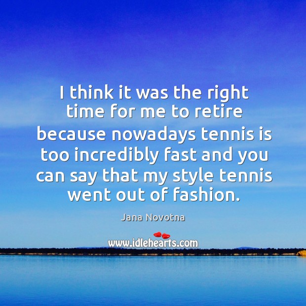 I think it was the right time for me to retire because Jana Novotna Picture Quote