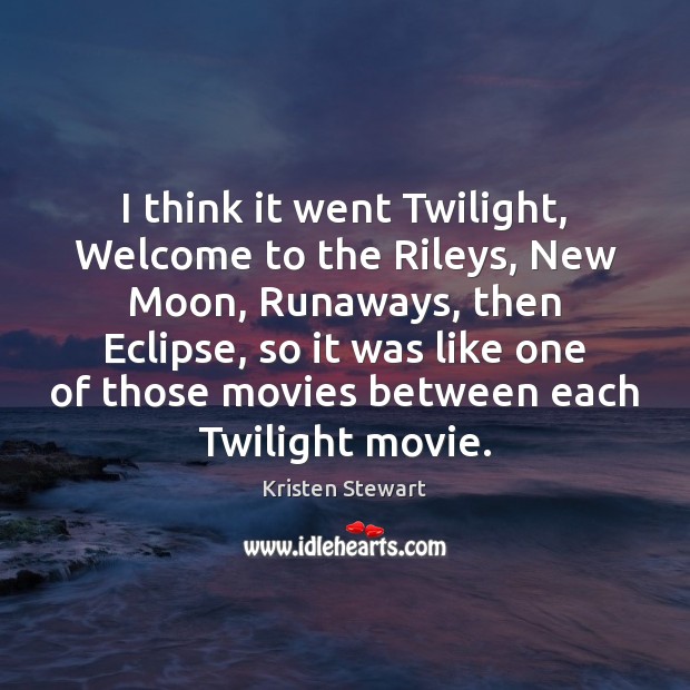 I think it went Twilight, Welcome to the Rileys, New Moon, Runaways, Image
