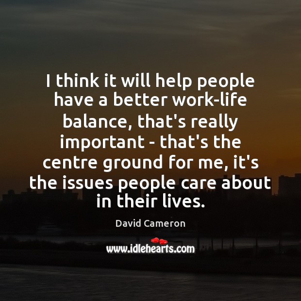 I think it will help people have a better work-life balance, that’s David Cameron Picture Quote