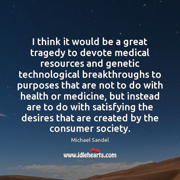 I think it would be a great tragedy to devote medical resources Michael Sandel Picture Quote