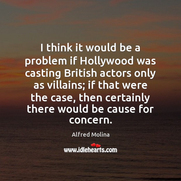 I think it would be a problem if Hollywood was casting British Alfred Molina Picture Quote