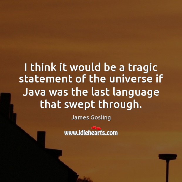 I think it would be a tragic statement of the universe if James Gosling Picture Quote