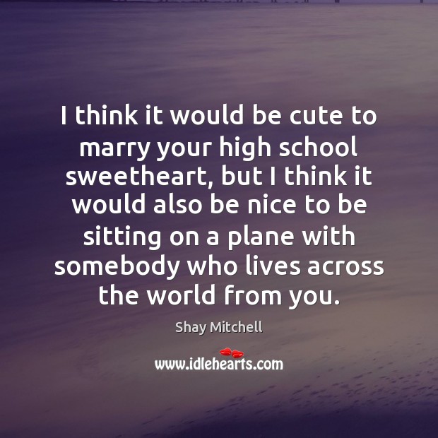I think it would be cute to marry your high school sweetheart, Be Nice Quotes Image