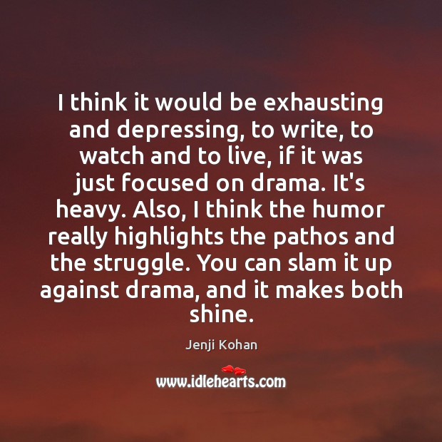 I think it would be exhausting and depressing, to write, to watch Jenji Kohan Picture Quote