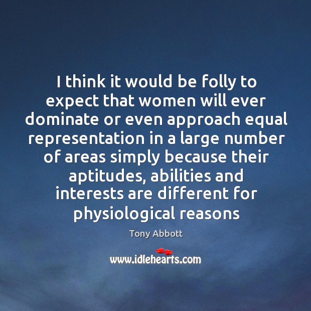 I think it would be folly to expect that women will ever Tony Abbott Picture Quote